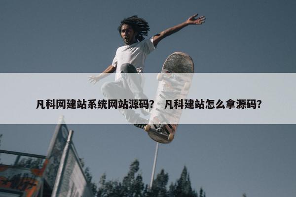 凡科网建站系统网站源码？ 凡科建站怎么拿源码？