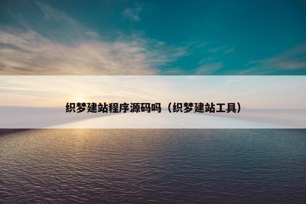织梦建站程序源码吗（织梦建站工具）
