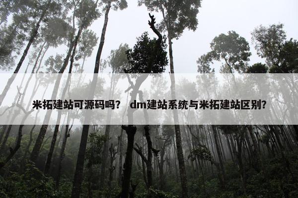 米拓建站可源码吗？ dm建站系统与米拓建站区别？