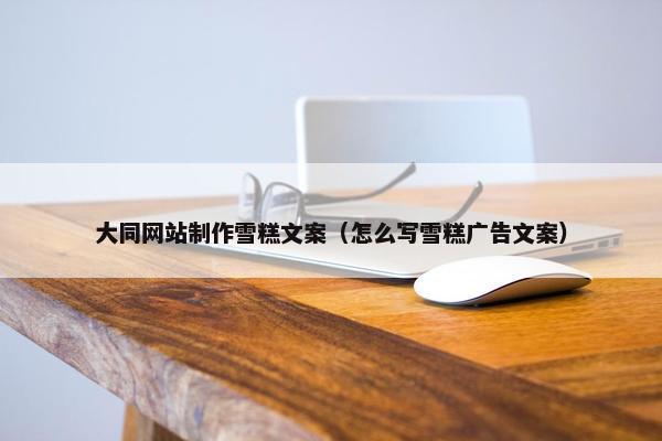大同网站制作雪糕文案（怎么写雪糕广告文案）