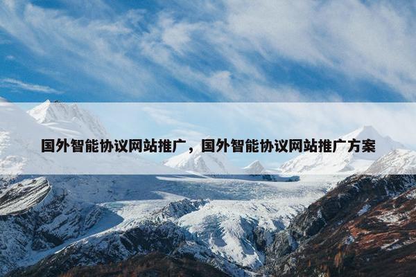 国外智能协议网站推广，国外智能协议网站推广方案