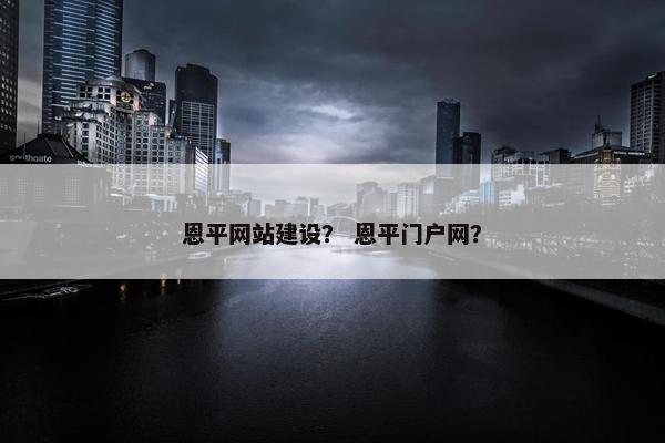恩平网站建设？ 恩平门户网？