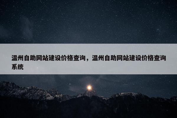 温州自助网站建设价格查询，温州自助网站建设价格查询系统