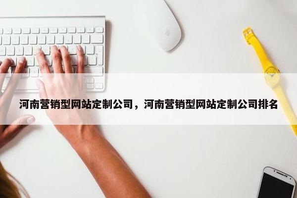 河南营销型网站定制公司，河南营销型网站定制公司排名