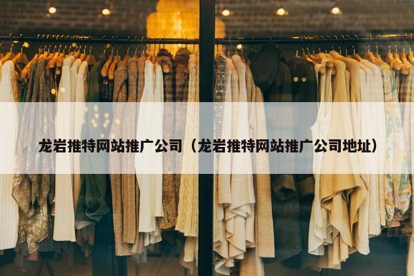 龙岩推特网站推广公司（龙岩推特网站推广公司地址）