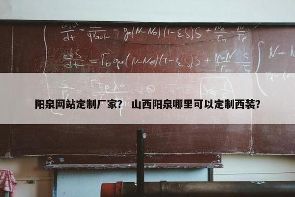 阳泉网站定制厂家？ 山西阳泉哪里可以定制西装？