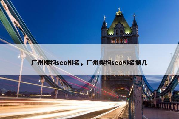广州搜狗seo排名，广州搜狗seo排名第几