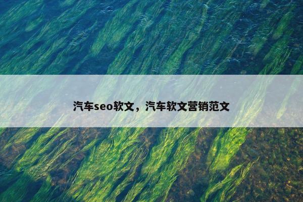 汽车seo软文，汽车软文营销范文