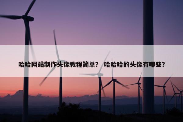 哈哈网站制作头像教程简单？ 哈哈哈的头像有哪些？
