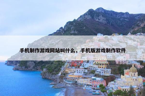 手机制作游戏网站叫什么，手机版游戏制作软件