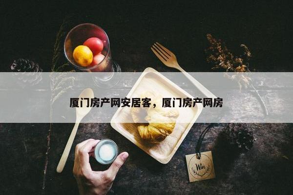 厦门房产网安居客，厦门房产网房