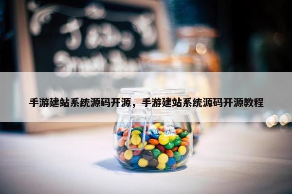 手游建站系统源码开源，手游建站系统源码开源教程