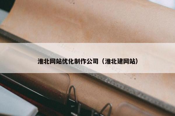 淮北网站优化制作公司（淮北建网站）