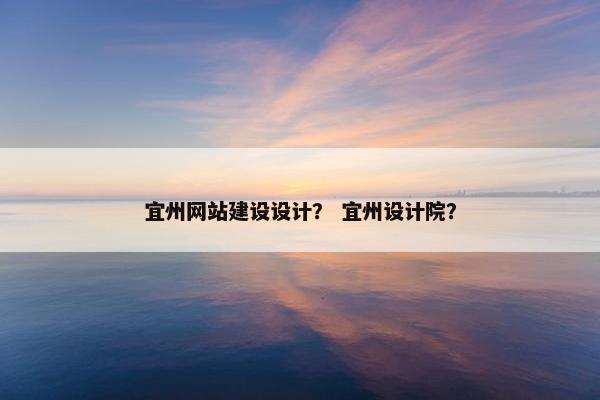 宜州网站建设设计？ 宜州设计院？