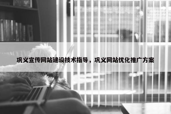 巩义宣传网站建设技术指导，巩义网站优化推广方案