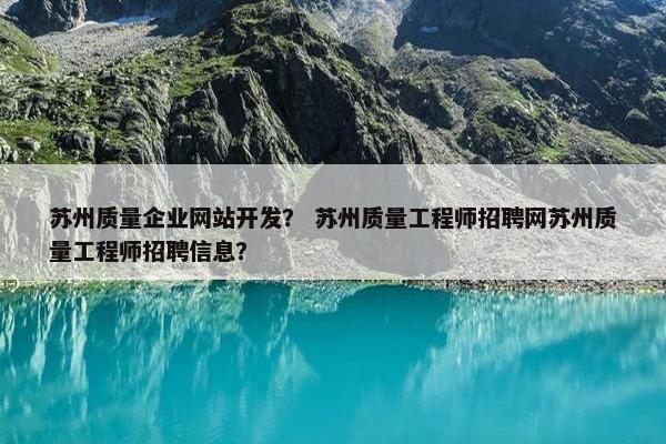 苏州质量企业网站开发？ 苏州质量工程师招聘网苏州质量工程师招聘信息？