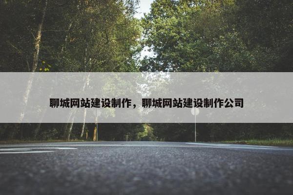 聊城网站建设制作，聊城网站建设制作公司