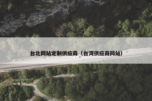 台北网站定制供应商（台湾供应商网站）