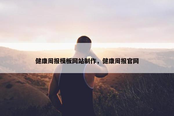 健康周报模板网站制作，健康周报官网