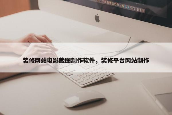 装修网站电影截图制作软件，装修平台网站制作