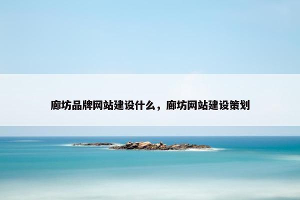 廊坊品牌网站建设什么，廊坊网站建设策划