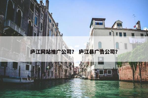 庐江网站推广公司？ 庐江县广告公司？