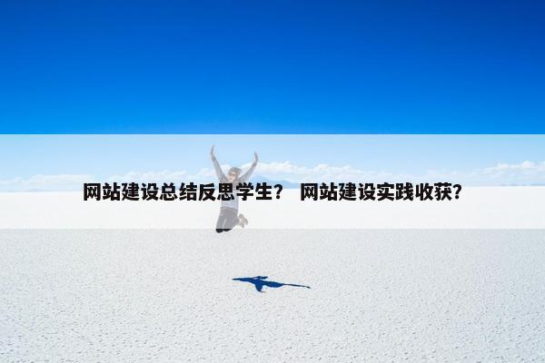 网站建设总结反思学生？ 网站建设实践收获？
