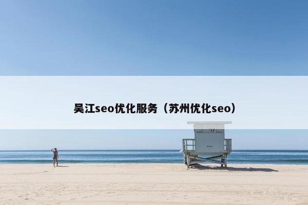 吴江seo优化服务（苏州优化seo）