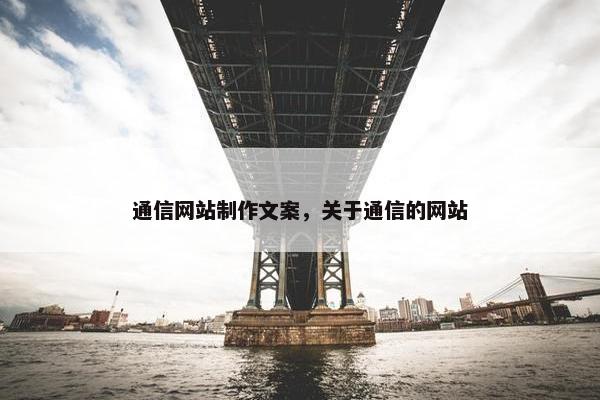通信网站制作文案，关于通信的网站