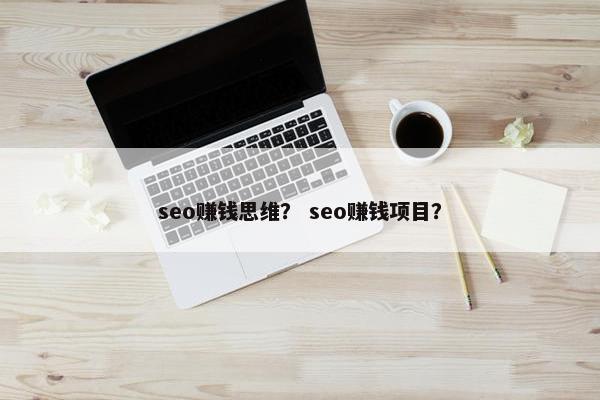 seo赚钱思维？ seo赚钱项目？