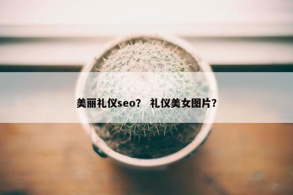 美丽礼仪seo？ 礼仪美女图片？