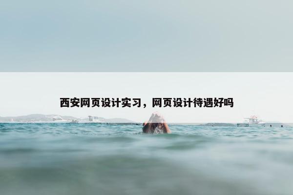 西安网页设计实习，网页设计待遇好吗