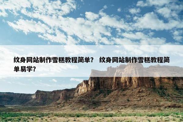 纹身网站制作雪糕教程简单？ 纹身网站制作雪糕教程简单易学？