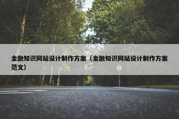 金融知识网站设计制作方案（金融知识网站设计制作方案范文）