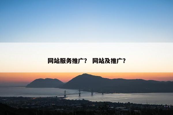 网站服务推广？ 网站及推广？