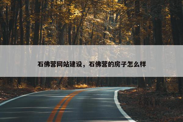 石佛营网站建设，石佛营的房子怎么样