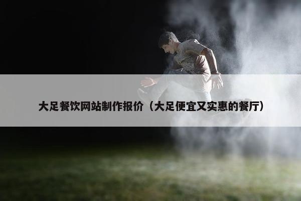 大足餐饮网站制作报价（大足便宜又实惠的餐厅）