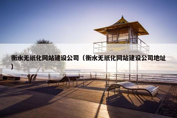 衡水无纸化网站建设公司（衡水无纸化网站建设公司地址）