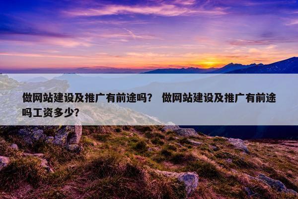 做网站建设及推广有前途吗？ 做网站建设及推广有前途吗工资多少？