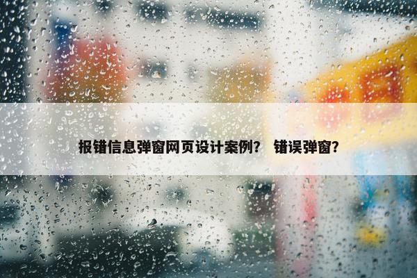 报错信息弹窗网页设计案例？ 错误弹窗？