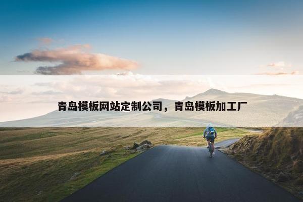 青岛模板网站定制公司，青岛模板加工厂