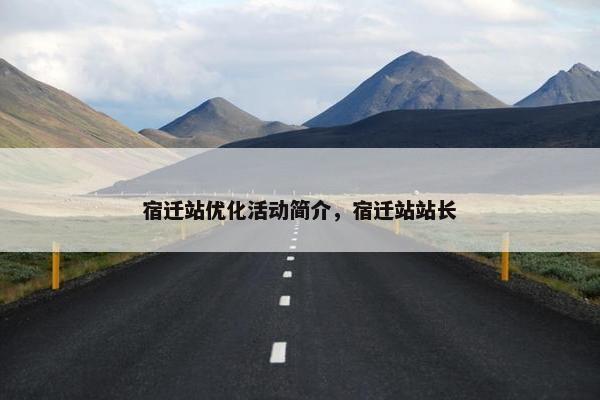 宿迁站优化活动简介，宿迁站站长