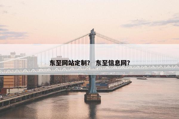 东至网站定制？ 东至信息网？