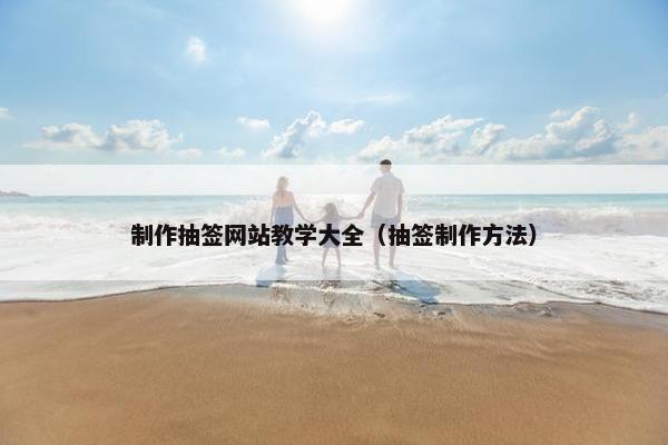 制作抽签网站教学大全（抽签制作方法）