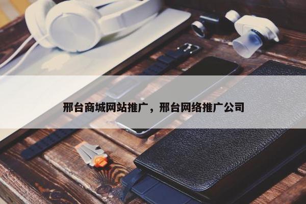 邢台商城网站推广，邢台网络推广公司