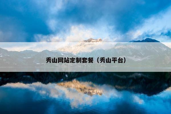 秀山网站定制套餐（秀山平台）