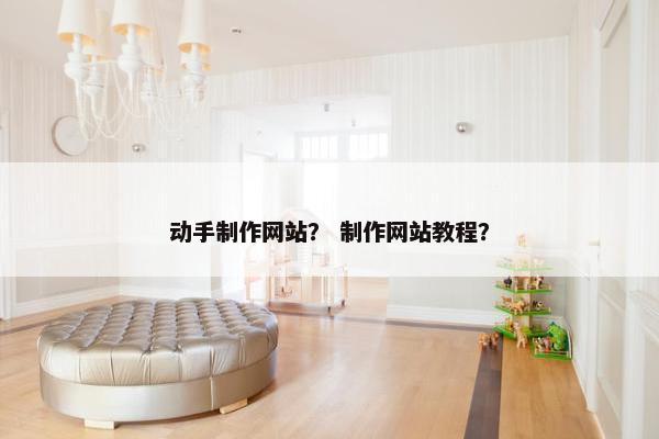 动手制作网站？ 制作网站教程？