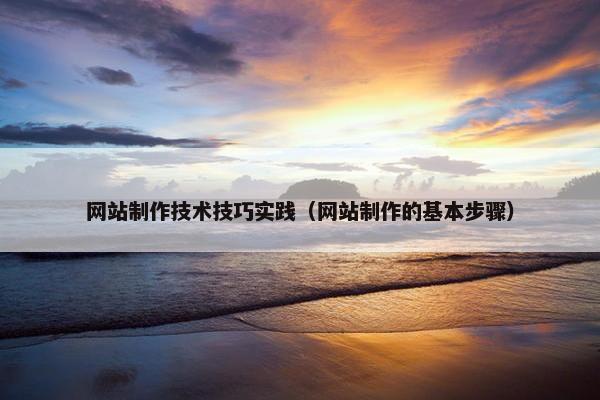 网站制作技术技巧实践（网站制作的基本步骤）