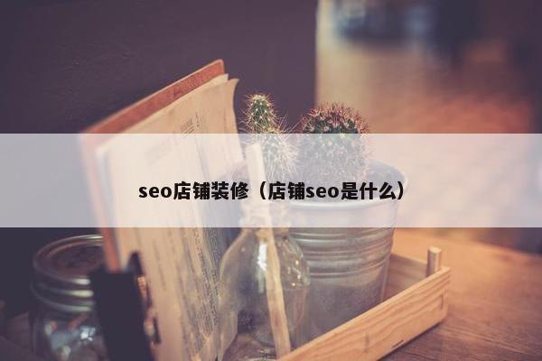 seo店铺装修（店铺seo是什么）