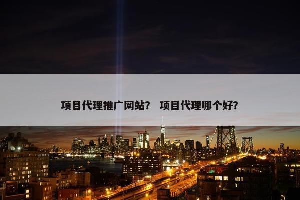 项目代理推广网站？ 项目代理哪个好？